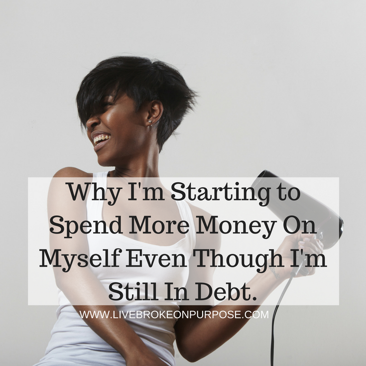 Why I'm starting to spend money money on myself even though I'm in debt. www.livebrokeonpurpose.com